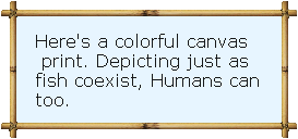 Here's a colorful canvas
 print. Depicting just as 
fish coexist, Humans can 
too.